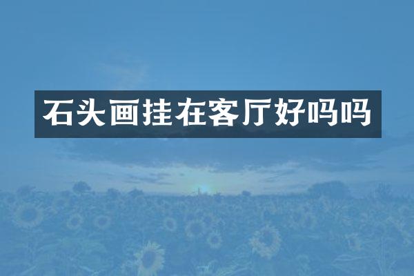 石头画挂在客厅好吗吗