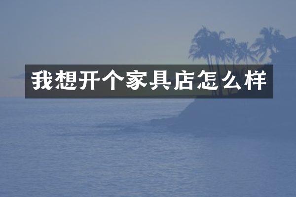 我想开个家具店怎么样