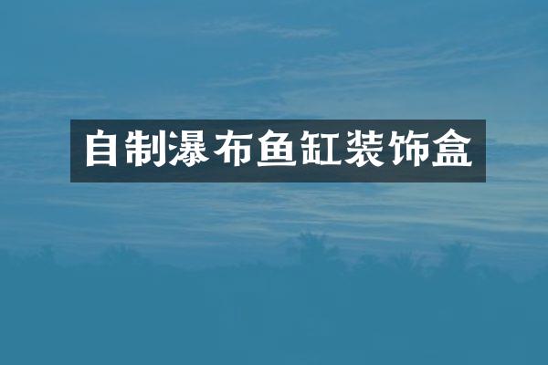 自制瀑布鱼缸装饰盒