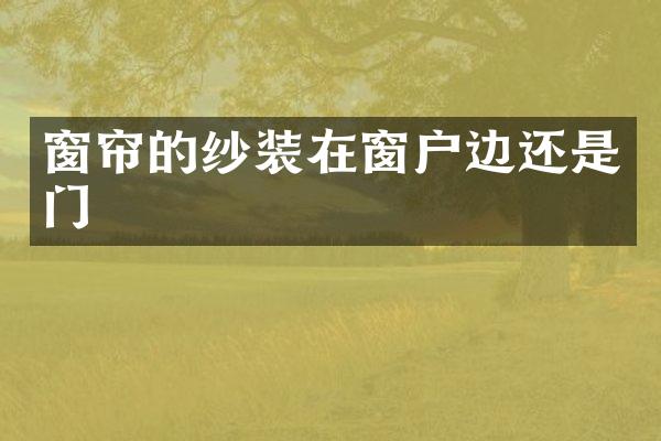 窗帘的纱装在窗户边还是门
