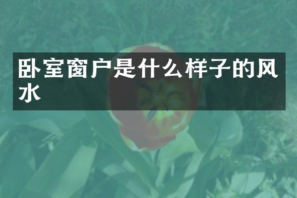 卧室窗户是什么样子的风水