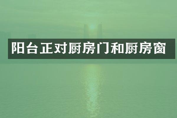 阳台正对厨房门和厨房窗