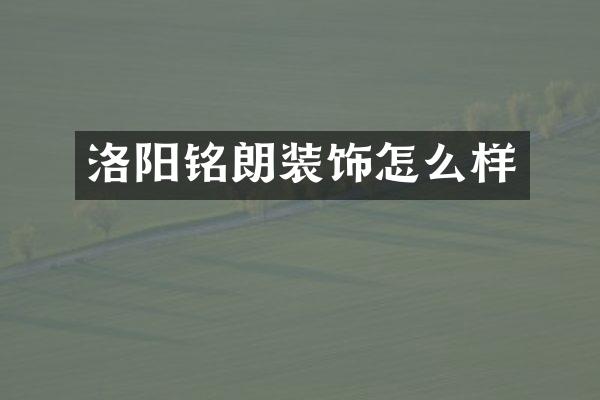 洛阳铭朗装饰怎么样