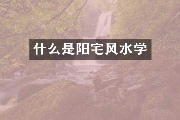什么是阳宅风水学