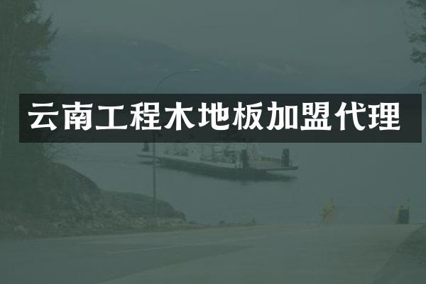 云南工程木地板加盟代理