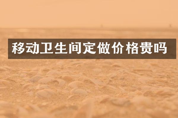 移动卫生间定做价格贵吗