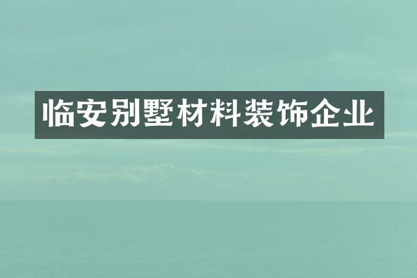 临安别墅材料装饰企业