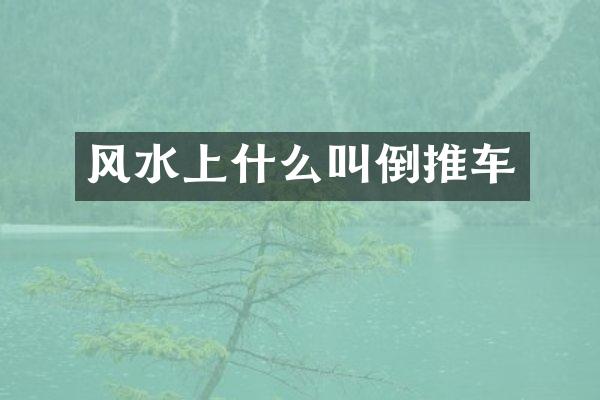风水上什么叫倒推车