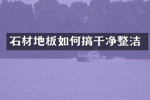 石材地板如何搞干净整洁