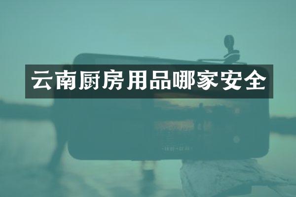 云南厨房用品哪家安全