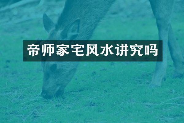 帝师家宅风水讲究吗