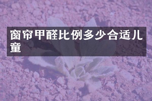 窗帘甲醛比例多少合适儿童