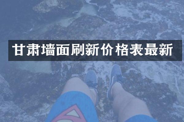 甘肃墙面刷新价格表最新