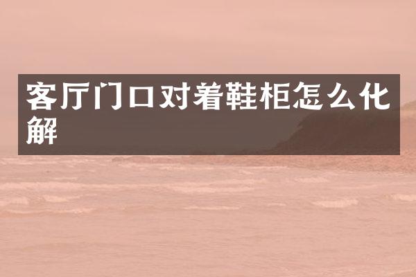 客厅门口对着鞋柜怎么化解