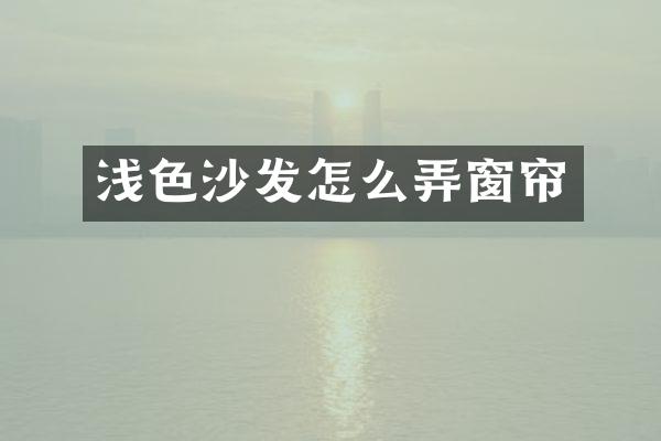 浅色沙发怎么弄窗帘