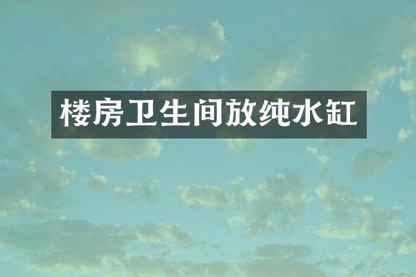 楼房卫生间放纯水缸