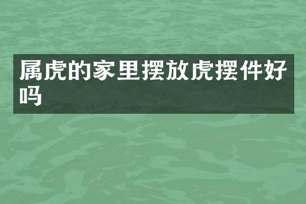 属虎的家里摆放虎摆件好吗