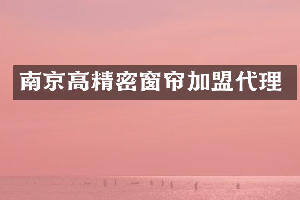 南京高精密窗帘加盟代理