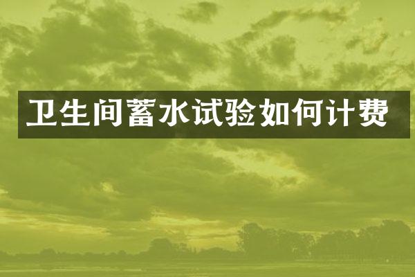 卫生间蓄水试验如何计费