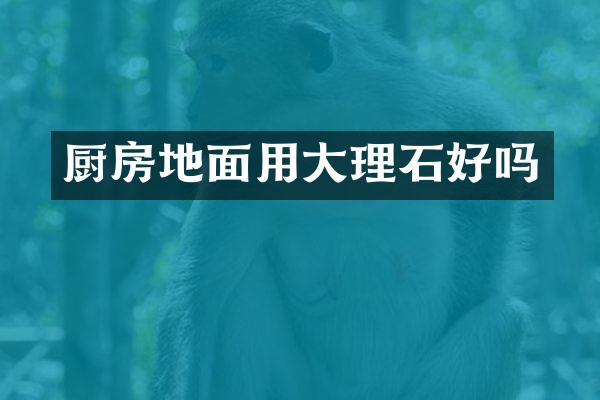 厨房地面用大理石好吗