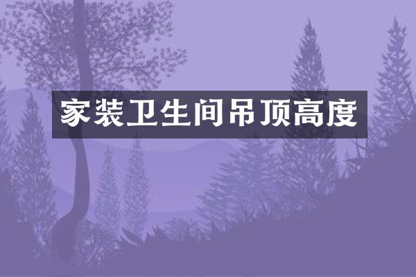家装卫生间吊顶高度