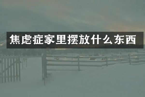 焦虑症家里摆放什么东西