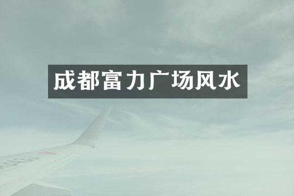 成都富力广场风水