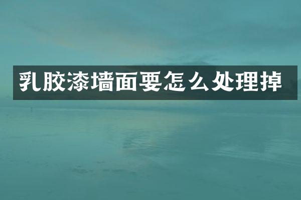 乳胶漆墙面要怎么处理掉