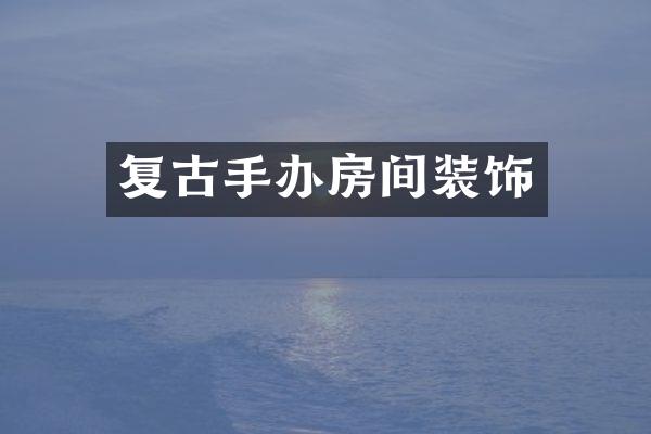 复古手办房间装饰