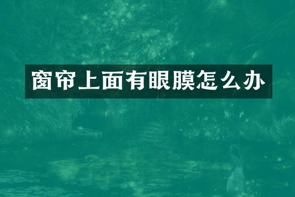 窗帘上面有眼膜怎么办