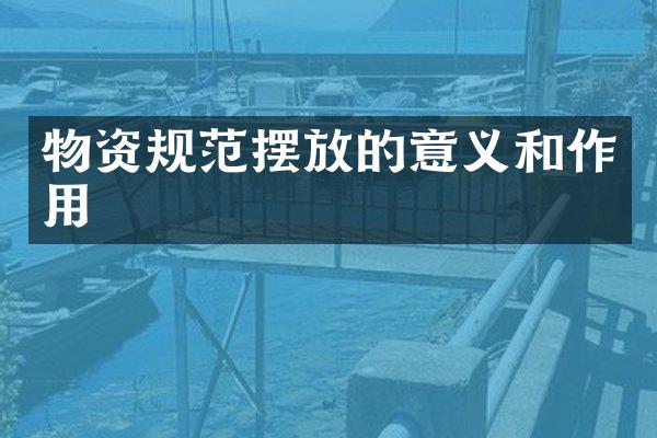 物资规范摆放的意义和作用