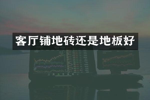 客厅铺地砖还是地板好