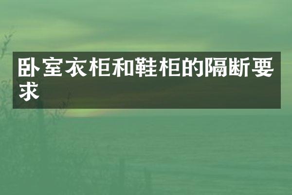 卧室衣柜和鞋柜的隔断要求