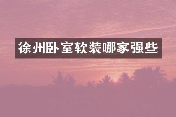 徐州卧室软装哪家强些