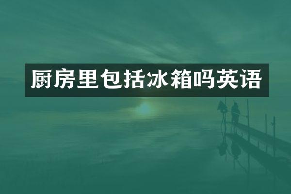 厨房里包括冰箱吗英语