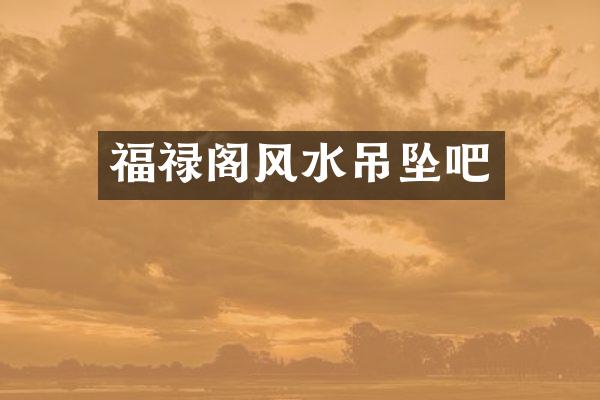 福禄阁风水吊坠吧