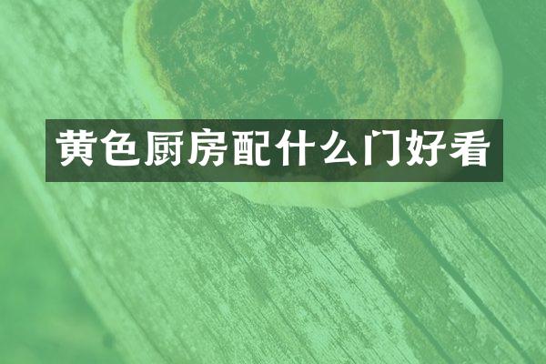 黄色厨房配什么门好看