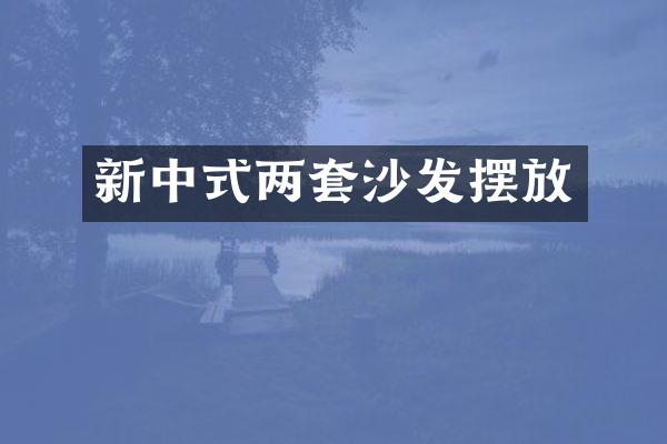 新中式两套沙发摆放