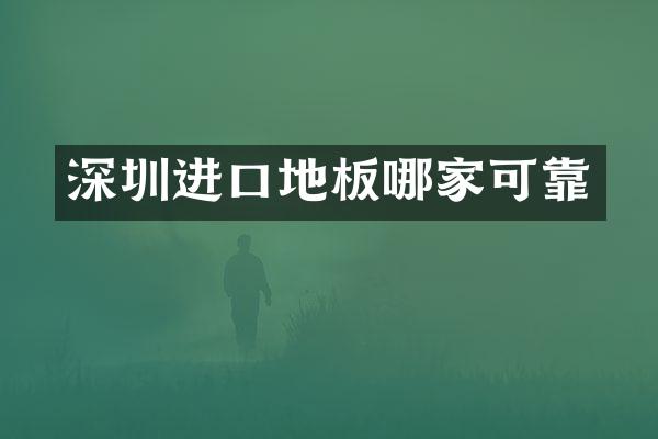 深圳进口地板哪家可靠