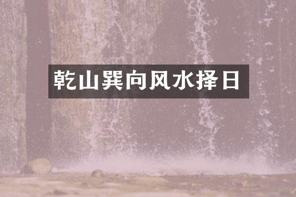 乾山巽向风水择日