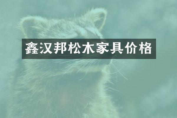 鑫汉邦松木家具价格