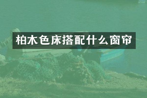 柏木色床搭配什么窗帘