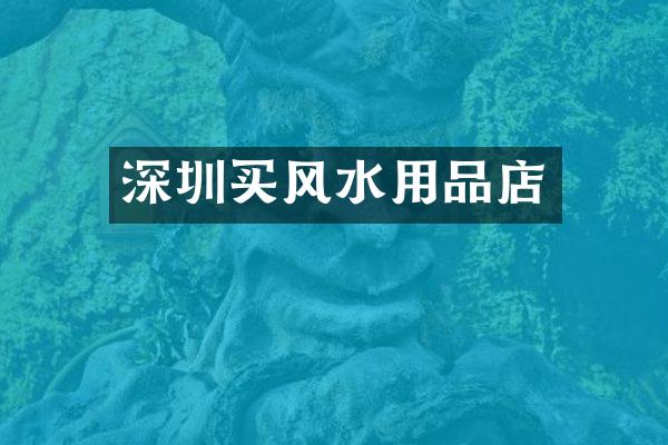 深圳买风水用品店