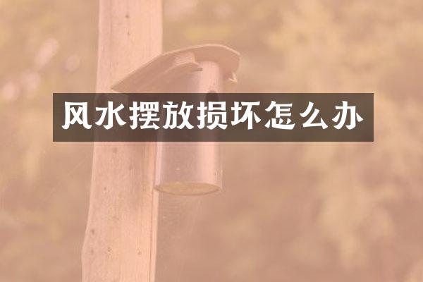 风水摆放损坏怎么办