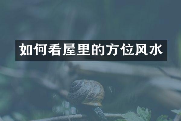 如何看屋里的方位风水