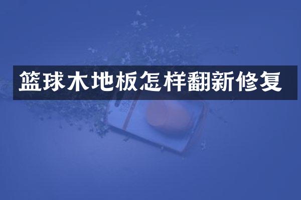 篮球木地板怎样翻新修复