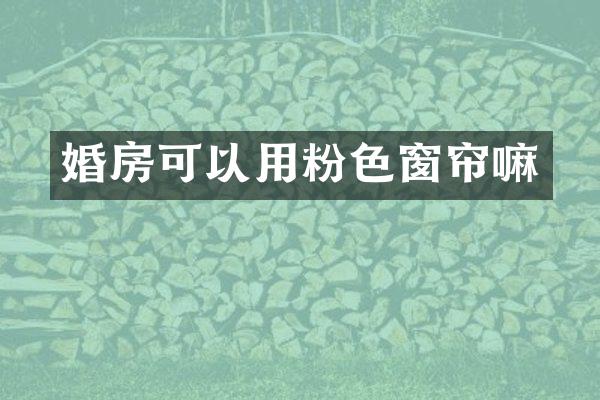 婚房可以用粉色窗帘嘛