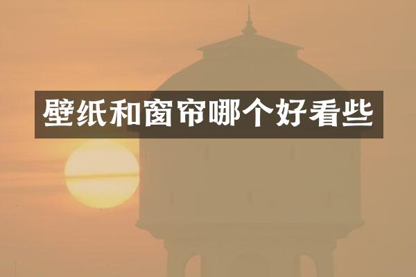 壁纸和窗帘哪个好看些