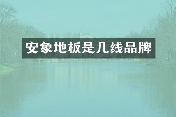 安象地板是几线品牌