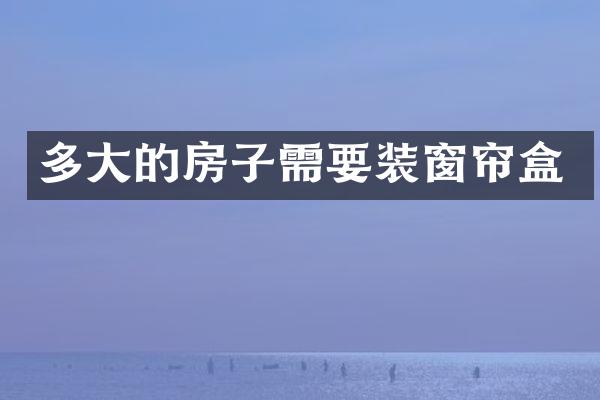 多大的房子需要装窗帘盒